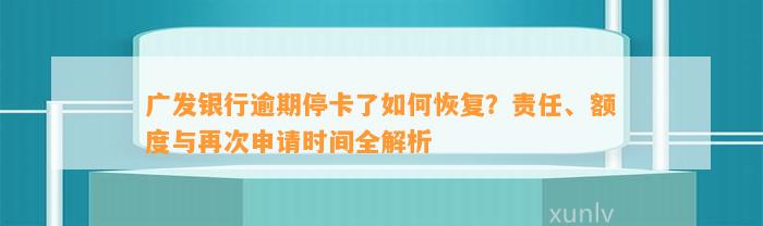 广发银行逾期停卡了如何恢复？责任、额度与再次申请时间全解析