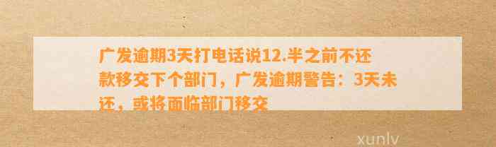 广发逾期3天打电话说12.半之前不还款移交下个部门，广发逾期警告：3天未还，或将面临部门移交