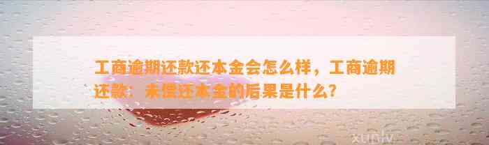 工商逾期还款还本金会怎么样，工商逾期还款：未偿还本金的后果是什么？