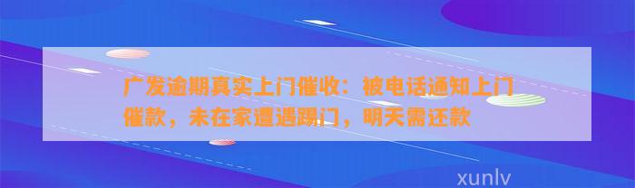 广发逾期真实上门催收：被电话通知上门催款，未在家遭遇踢门，明天需还款