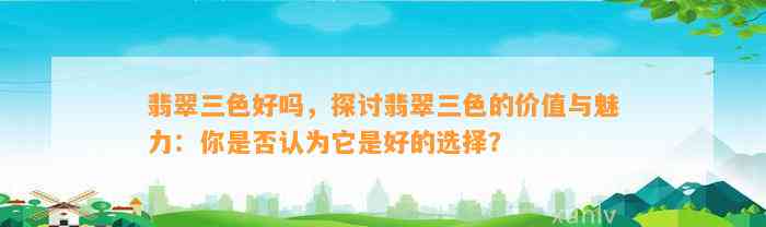 翡翠三色好吗，探讨翡翠三色的价值与魅力：你是不是认为它是好的选择？