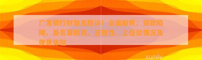 广发银行财智金胜诉！全面解析：贷款陷阱、是否算网贷、正规性、上征信情况及使用体验