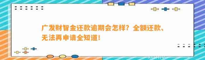 广发财智金还款逾期会怎样？全额还款、无法再申请全知道！