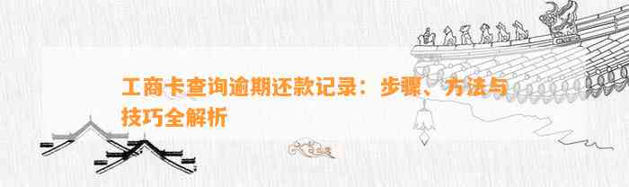 工商卡查询逾期还款记录：步骤、方法与技巧全解析