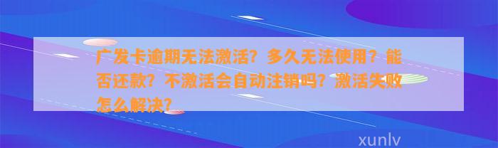 广发卡逾期无法激活？多久无法使用？能否还款？不激活会自动注销吗？激活失败怎么解决？