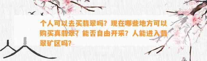 个人可以去买翡翠吗？现在哪些地方可以购买真翡翠？能否自由开采？人能进入翡翠矿区吗？