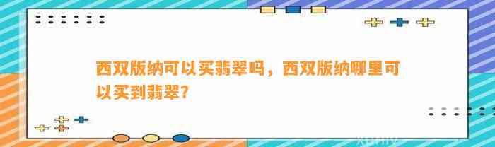 西双版纳可以买翡翠吗，西双版纳哪里可以买到翡翠？