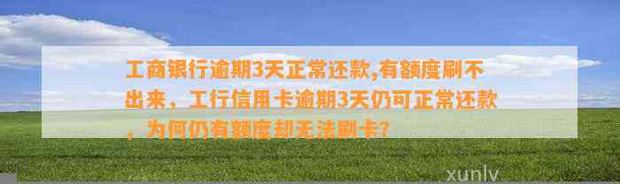 工商银行逾期3天正常还款,有额度刷不出来，工行信用卡逾期3天仍可正常还款，为何仍有额度却无法刷卡？