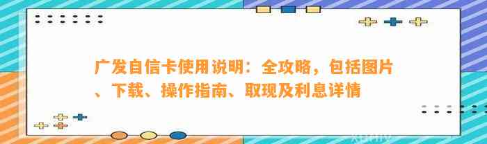 广发自信卡使用说明：全攻略，包括图片、下载、操作指南、取现及利息详情