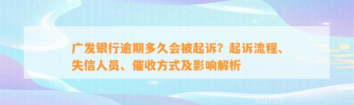 广发银行逾期多久会被起诉？起诉流程、失信人员、催收方式及影响解析