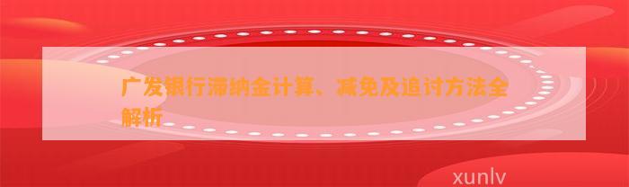 广发银行滞纳金计算、减免及追讨方法全解析