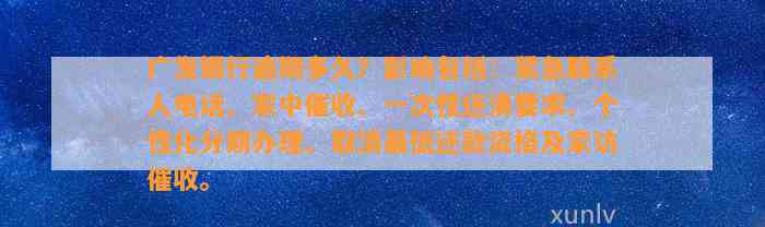 广发银行逾期多久？影响包括：紧急联系人电话、家中催收、一次性还清要求、个性化分期办理、取消最低还款资格及家访催收。