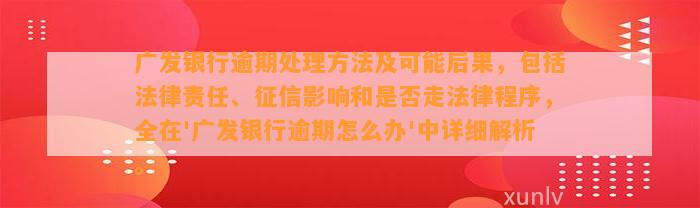 广发银行逾期处理方法及可能后果，包括法律责任、征信影响和是否走法律程序，全在'广发银行逾期怎么办'中详细解析。