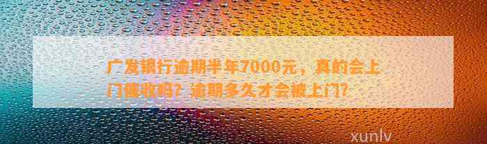 广发银行逾期半年7000元，真的会上门催收吗？逾期多久才会被上门？