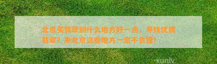 北京买翡翠到什么地方好一点，寻找优质翡翠？来北京这些地方一定不会错！