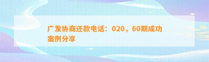 广发协商还款电话：020，60期成功案例分享