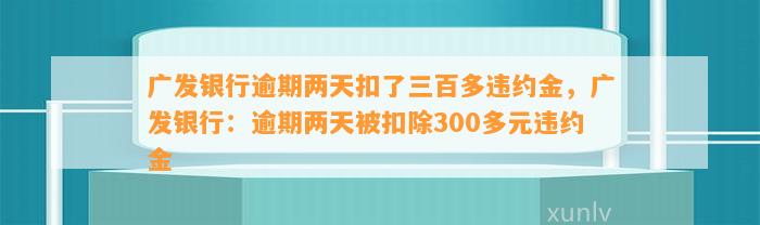 广发银行逾期两天扣了三百多违约金，广发银行：逾期两天被扣除300多元违约金