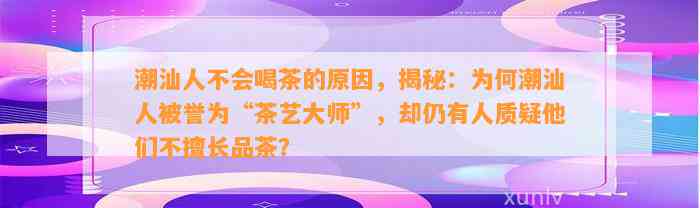 潮汕人不会喝茶的起因，揭秘：为何潮汕人被誉为“茶艺大师”，却仍有人质疑他们不擅长品茶？