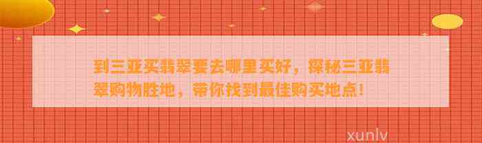 到三亚买翡翠要去哪里买好，探秘三亚翡翠购物胜地，带你找到最佳购买地点！