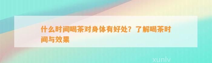 什么时间喝茶对身体有好处？了解喝茶时间与效果