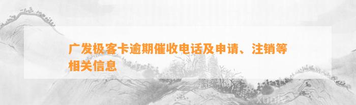 广发极客卡逾期催收电话及申请、注销等相关信息