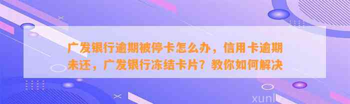 广发银行逾期被停卡怎么办，信用卡逾期未还，广发银行冻结卡片？教你如何解决