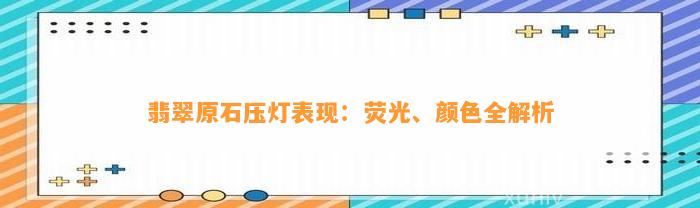 翡翠原石压灯表现：荧光、颜色全解析