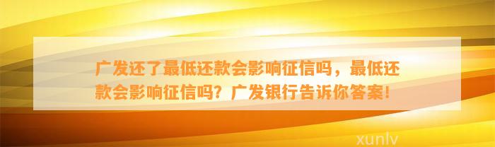 广发还了最低还款会影响征信吗，最低还款会影响征信吗？广发银行告诉你答案！