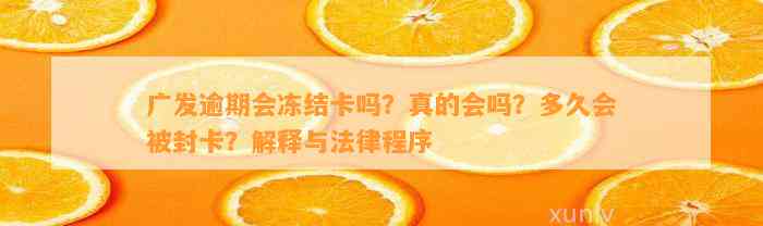 广发逾期会冻结卡吗？真的会吗？多久会被封卡？解释与法律程序