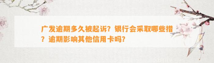 广发逾期多久被起诉？银行会采取哪些措？逾期影响其他信用卡吗？