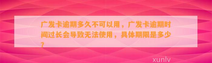 广发卡逾期多久不可以用，广发卡逾期时间过长会导致无法使用，具体期限是多少？