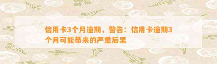 信用卡3个月逾期，警告：信用卡逾期3个月可能带来的严重后果