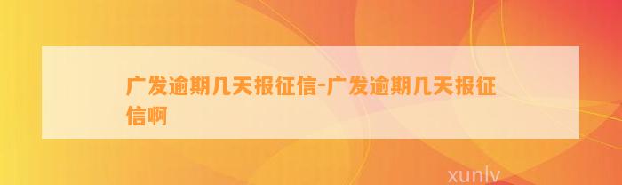 广发逾期几天报征信-广发逾期几天报征信啊