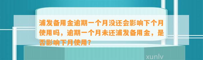 浦发备用金逾期一个月没还会影响下个月使用吗，逾期一个月未还浦发备用金，是否影响下月使用？