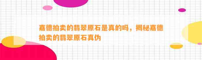 嘉德拍卖的翡翠原石是真的吗，揭秘嘉德拍卖的翡翠原石真伪