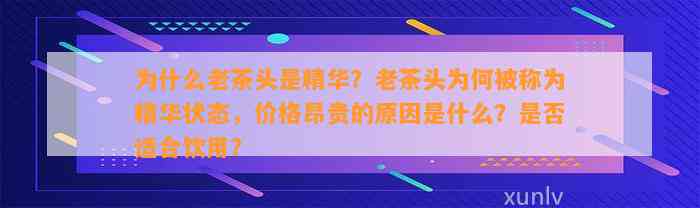 为什么老茶头是精华？老茶头为何被称为精华状态，价格昂贵的起因是什么？是不是适合饮用？