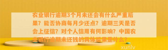 农业银行逾期3个月未还会有什么严重后果？能否协商每月少还点？逾期三天是否会上征信？对个人信用有何影响？中国农业银行逾期未还钱的具体后果是什么？