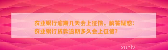 农业银行逾期几天会上征信，解答疑惑：农业银行贷款逾期多久会上征信？