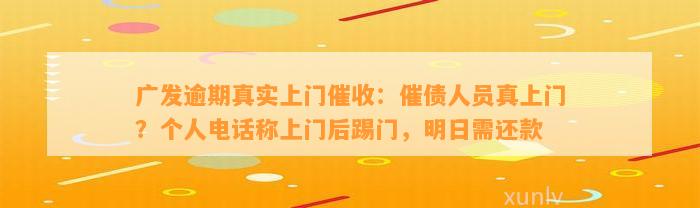 广发逾期真实上门催收：催债人员真上门？个人电话称上门后踢门，明日需还款