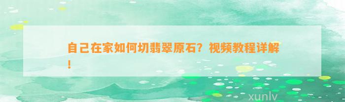 本人在家怎样切翡翠原石？视频教程详解！