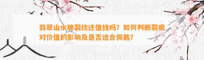 翡翠山水牌裂纹还值钱吗？怎样判断裂痕对价值的作用及是不是适合佩戴？