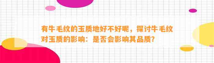 有牛毛纹的玉质地好不好呢，探讨牛毛纹对玉质的作用：是不是会作用其品质？