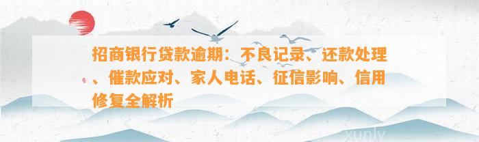 招商银行贷款逾期：不良记录、还款处理、催款应对、家人电话、征信影响、信用修复全解析