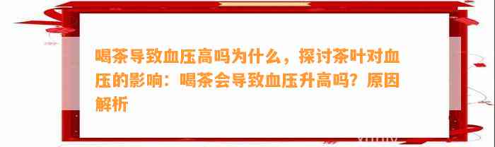 喝茶引起血压高吗为什么，探讨茶叶对血压的作用：喝茶会引起血压升高吗？起因解析