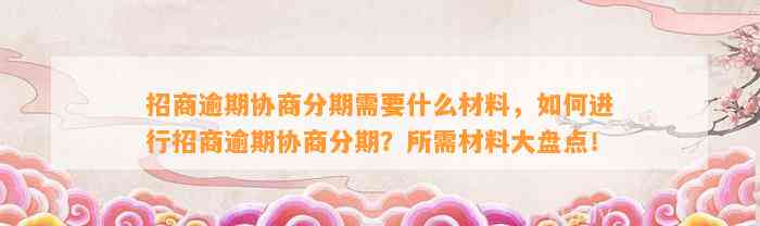 招商逾期协商分期需要什么材料，如何进行招商逾期协商分期？所需材料大盘点！