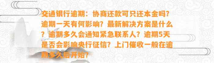 交通银行逾期：协商还款可只还本金吗？逾期一天有何影响？最新解决方案是什么？逾期多久会通知紧急联系人？逾期5天是否会影响央行征信？上门催收一般在逾期多久后开始？