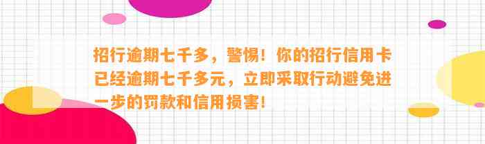 招行逾期七千多，警惕！你的招行信用卡已经逾期七千多元，立即采取行动避免进一步的罚款和信用损害！