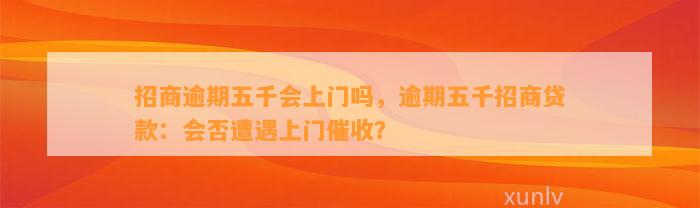 招商逾期五千会上门吗，逾期五千招商贷款：会否遭遇上门催收？