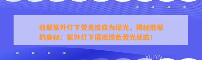 翡翠紫外灯下荧光反应为绿光，揭秘翡翠的奥秘：紫外灯下展现绿色荧光反应！