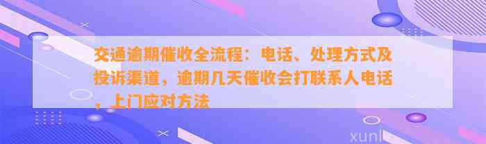 交通逾期催收全流程：电话、处理方式及投诉渠道，逾期几天催收会打联系人电话，上门应对方法